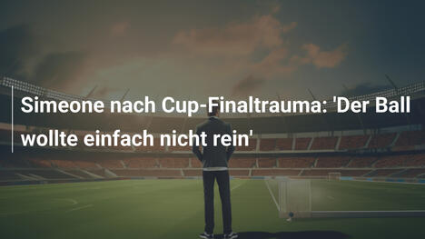 Simeone nach Cup-Finaltrauma: 'Der Ball wollte einfach nicht rein'