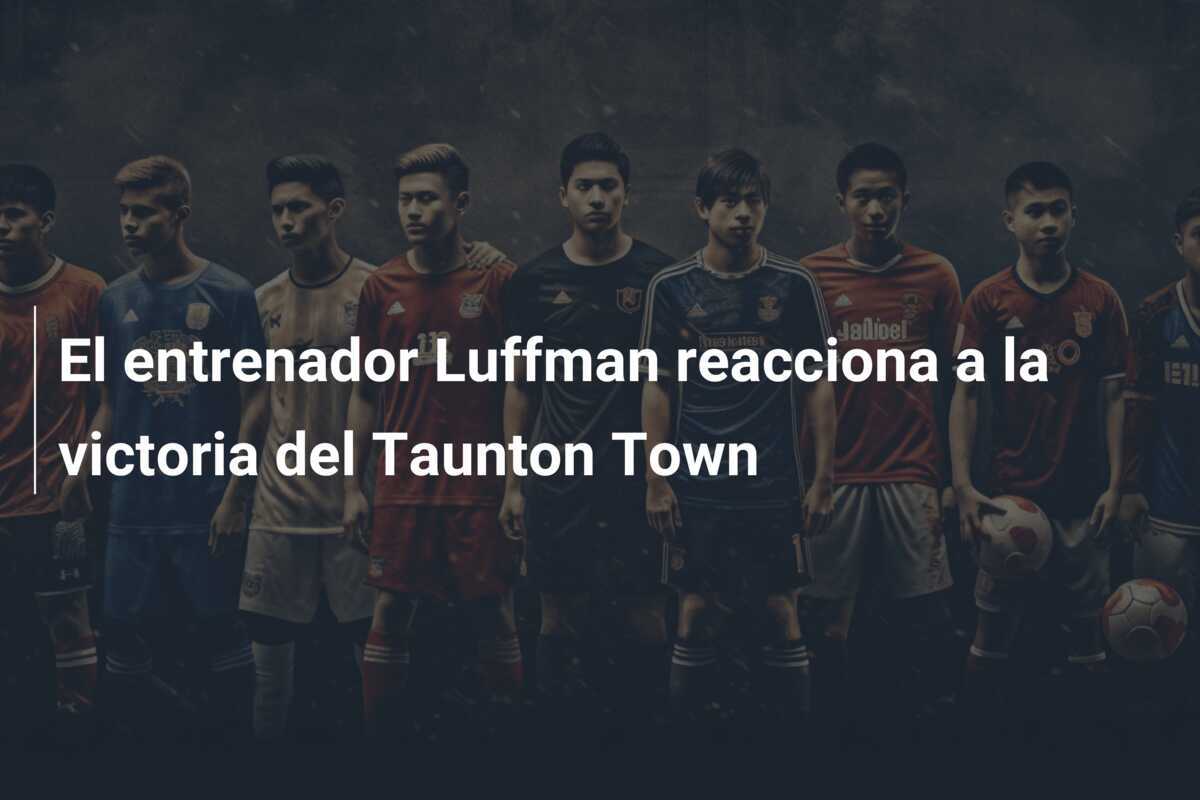 El entrenador Luffman reacciona a la victoria del Taunton Town