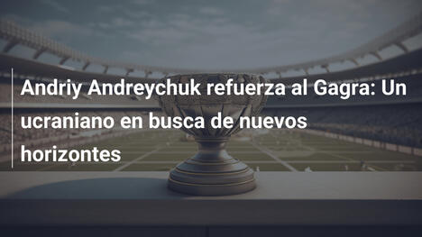 Andriy Andreychuk refuerza al Gagra: Un ucraniano en busca de nuevos horizontes