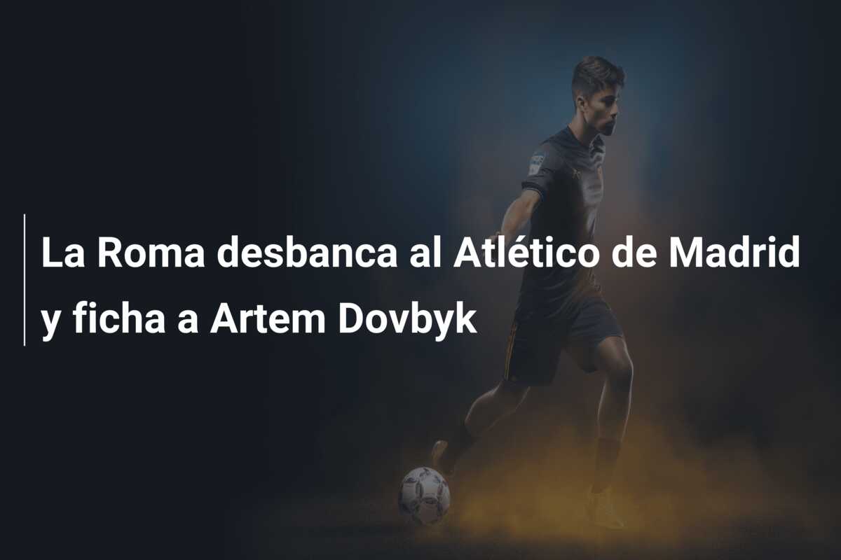 La Roma desbanca al Atlético de Madrid y ficha a Artem Dovbyk