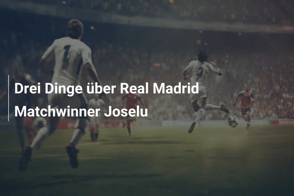 Drei Dinge über Real Madrid Matchwinner Joselu