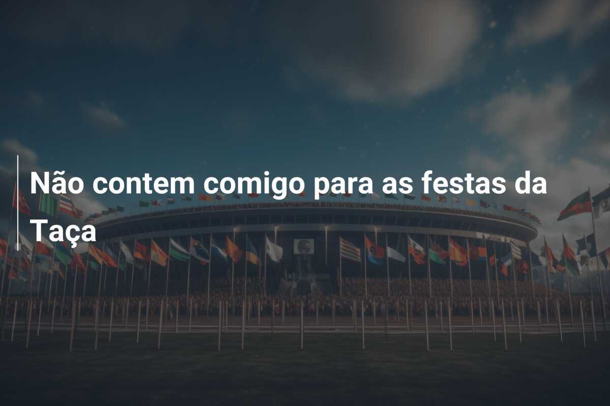 Não contem comigo para as festas da Taça