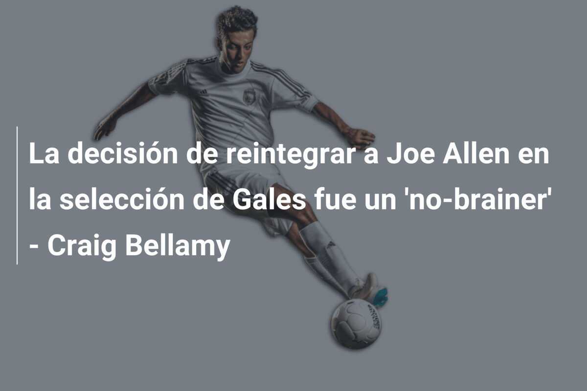 La decisión de reintegrar a Joe Allen en la selección de Gales fue un 'no-brainer' - Craig Bellamy