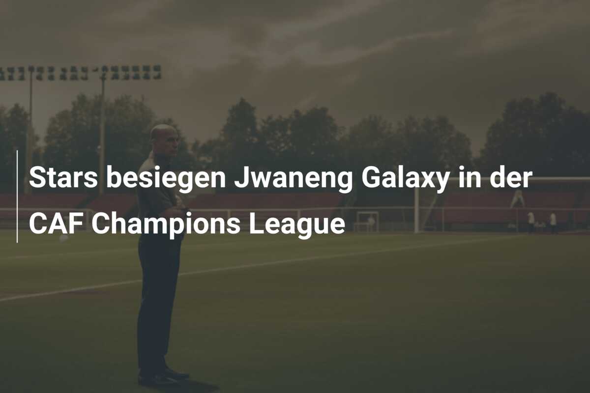 Stars besiegen Jwaneng Galaxy in der CAF Champions League
