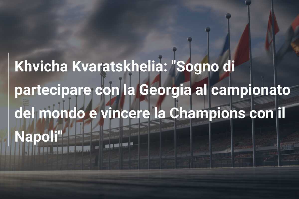 Khvicha Kvaratskhelia: "Sogno di partecipare con la Georgia al campionato del mondo e vincere la Champions con il Napoli"