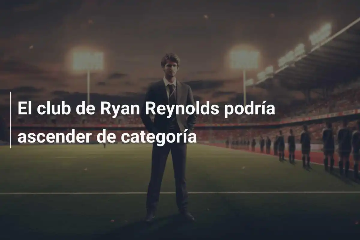 El club de Ryan Reynolds podría ascender de categoría