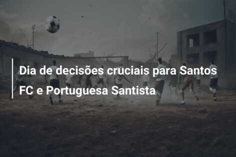 Dia de decisões cruciais para Santos FC e Portuguesa Santista