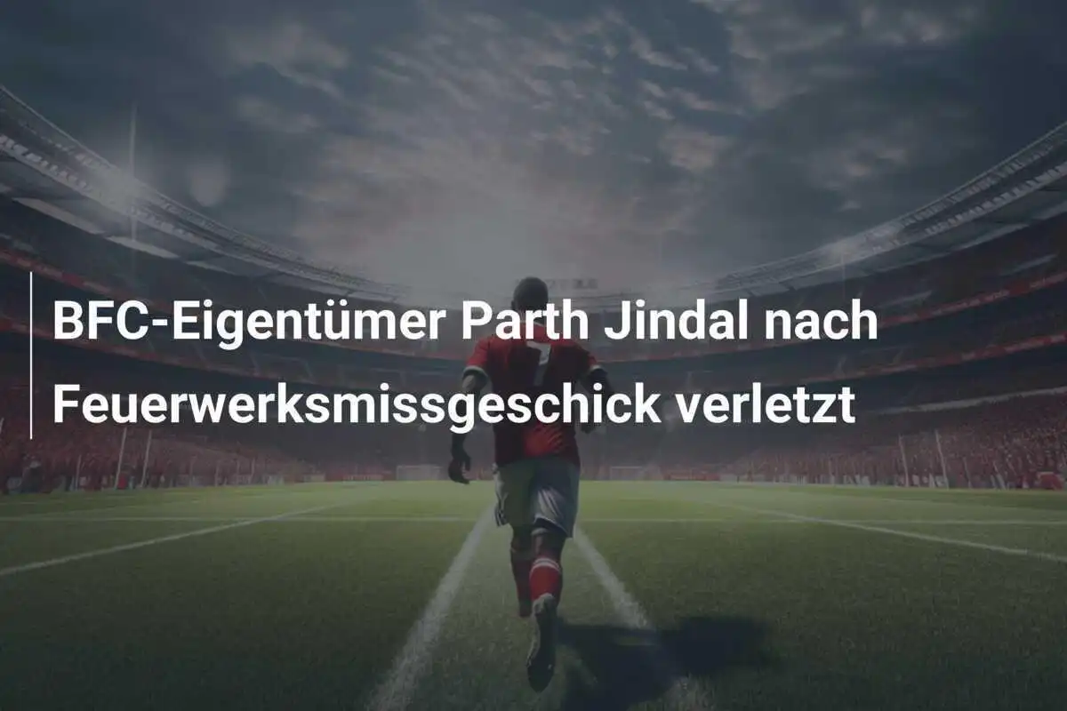 BFC-Eigentümer Parth Jindal nach Feuerwerksmissgeschick verletzt