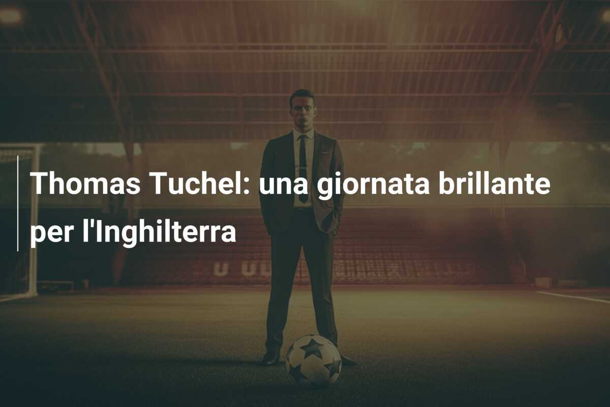Thomas Tuchel: una giornata brillante per l'Inghilterra