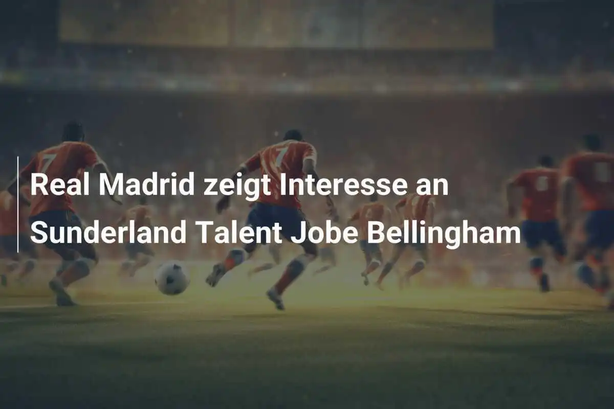 Real Madrid zeigt Interesse an Sunderland Talent Jobe Bellingham