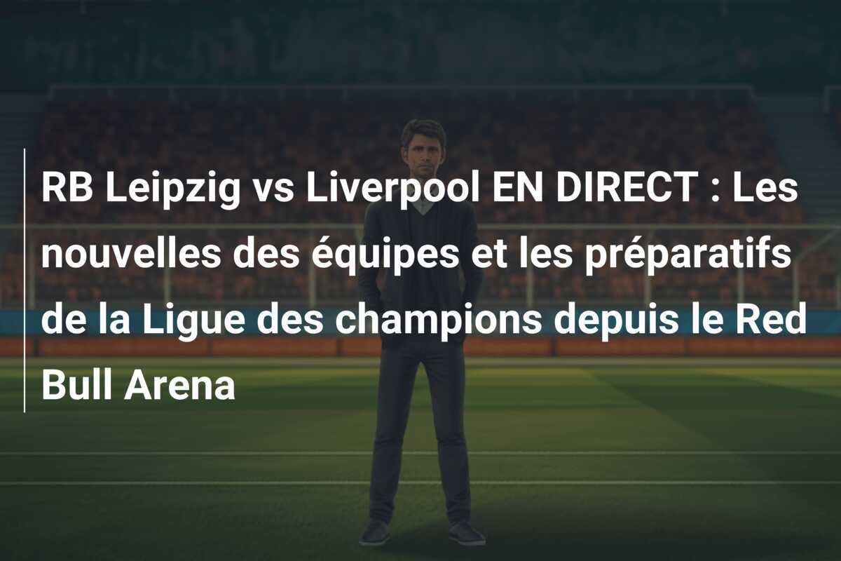 RB Leipzig vs Liverpool EN DIRECT : Les nouvelles des équipes et les préparatifs de la Ligue des champions depuis le Red Bull Arena