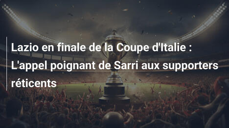 Lazio en finale de la Coupe d'Italie : L'appel poignant de Sarri aux supporters réticents