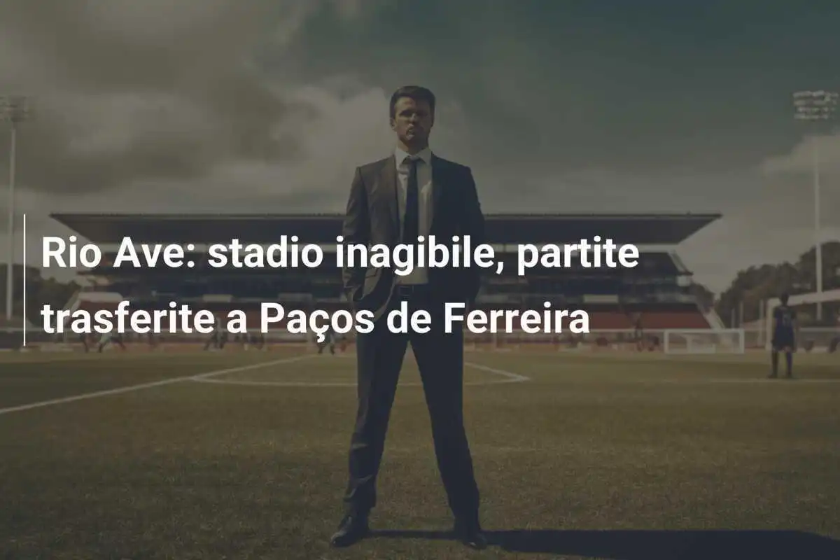 Rio Ave: stadio inagibile, partite trasferite a Paços de Ferreira