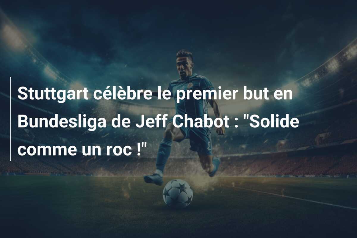 Stuttgart célèbre le premier but en Bundesliga de Jeff Chabot : "Solide comme un roc !"