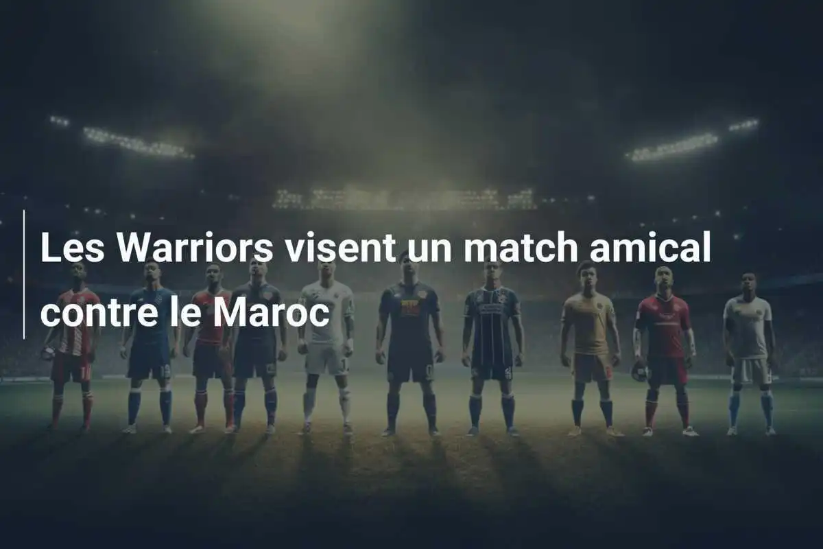 Les Warriors visent un match amical contre le Maroc