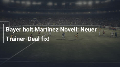 Bayer holt Martínez Novell: Neuer Trainer-Deal fix!