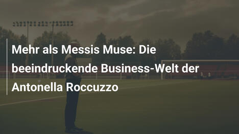 Mehr als Messis Muse: Die beeindruckende Business-Welt der Antonella Roccuzzo