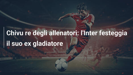 Chivu re degli allenatori: l'Inter festeggia il suo ex gladiatore