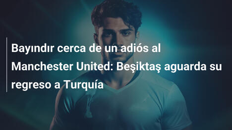 Bayındır cerca de un adiós al Manchester United: Beşiktaş aguarda su regreso a Turquía