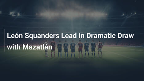 León verspielt Vorsprung in dramatischem Remis gegen Mazatlán