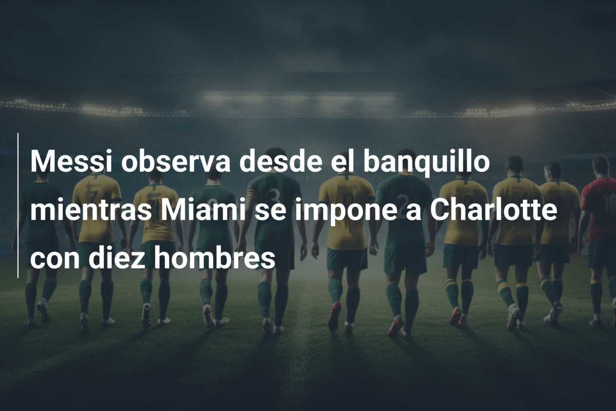 Messi observa desde el banquillo mientras Miami se impone a Charlotte con diez hombres