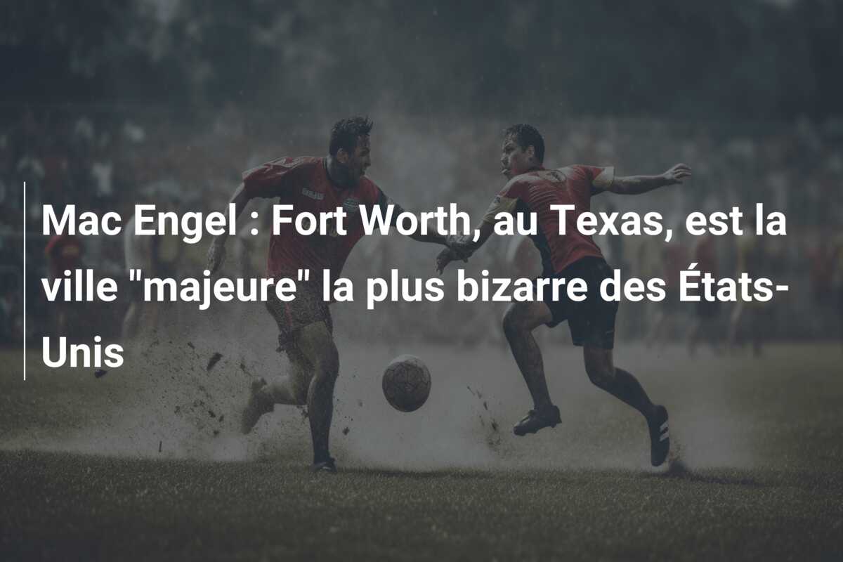 Mac Engel : Fort Worth, au Texas, est la ville “majeure” la plus bizarre des États-Unis