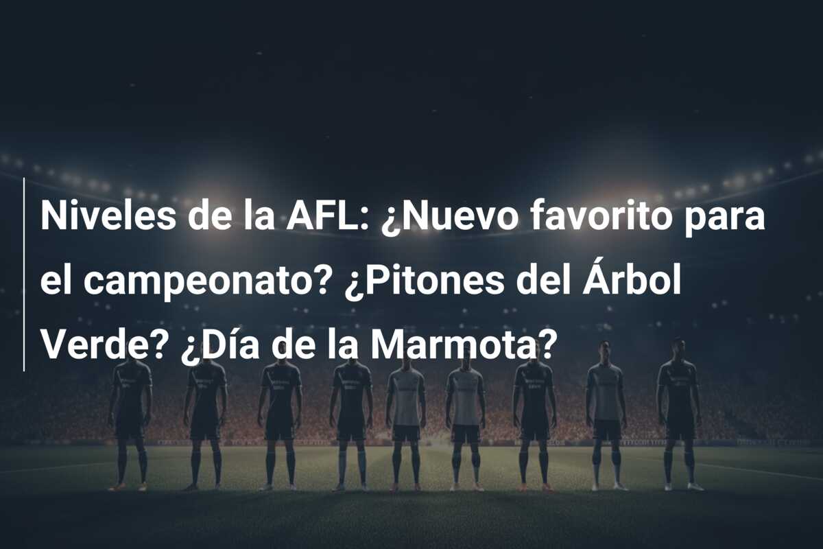 Niveles de la AFL: ¿Nuevo favorito para el campeonato? ¿Pitones del Árbol Verde? ¿Día de la Marmota?