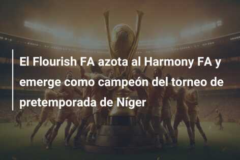 El Flourish FA azota al Harmony FA y emerge como campeón del torneo de pretemporada de Níger