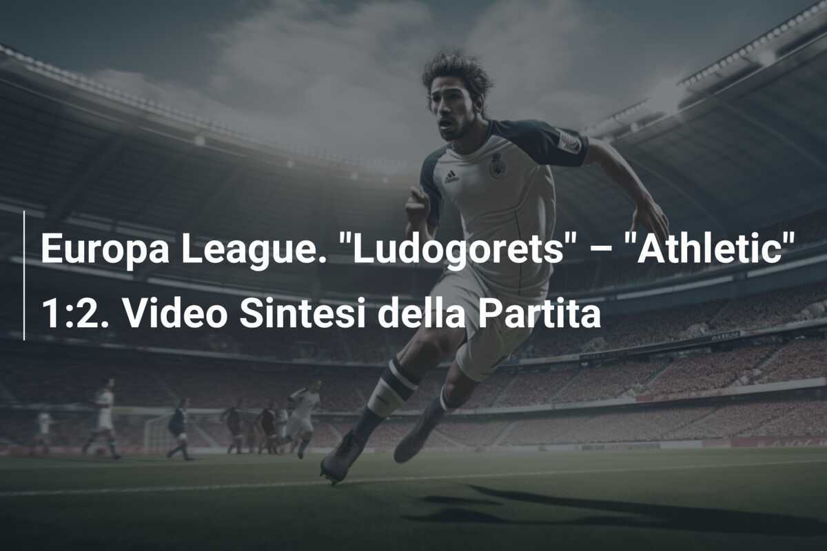 Europa League. "Ludogorets" – "Athletic" 1:2. Video Sintesi della Partita