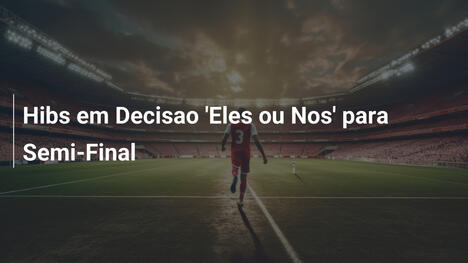 Hibs em Decisao 'Eles ou Nos' para Semi-Final
