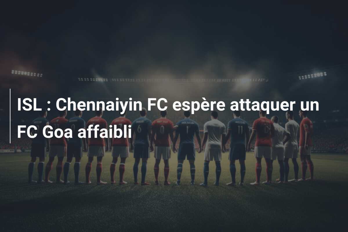 ISL : Chennaiyin FC espère attaquer un FC Goa affaibli