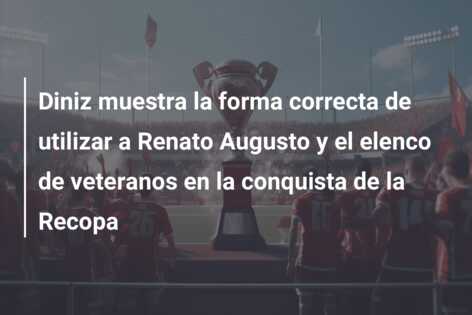 Diniz muestra la forma correcta de utilizar a Renato Augusto y el elenco de veteranos en la conquista de la Recopa