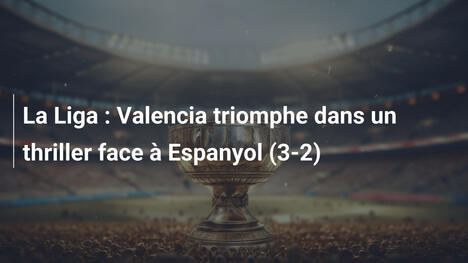 La Liga : Valencia triomphe dans un thriller face à Espanyol (3-2)