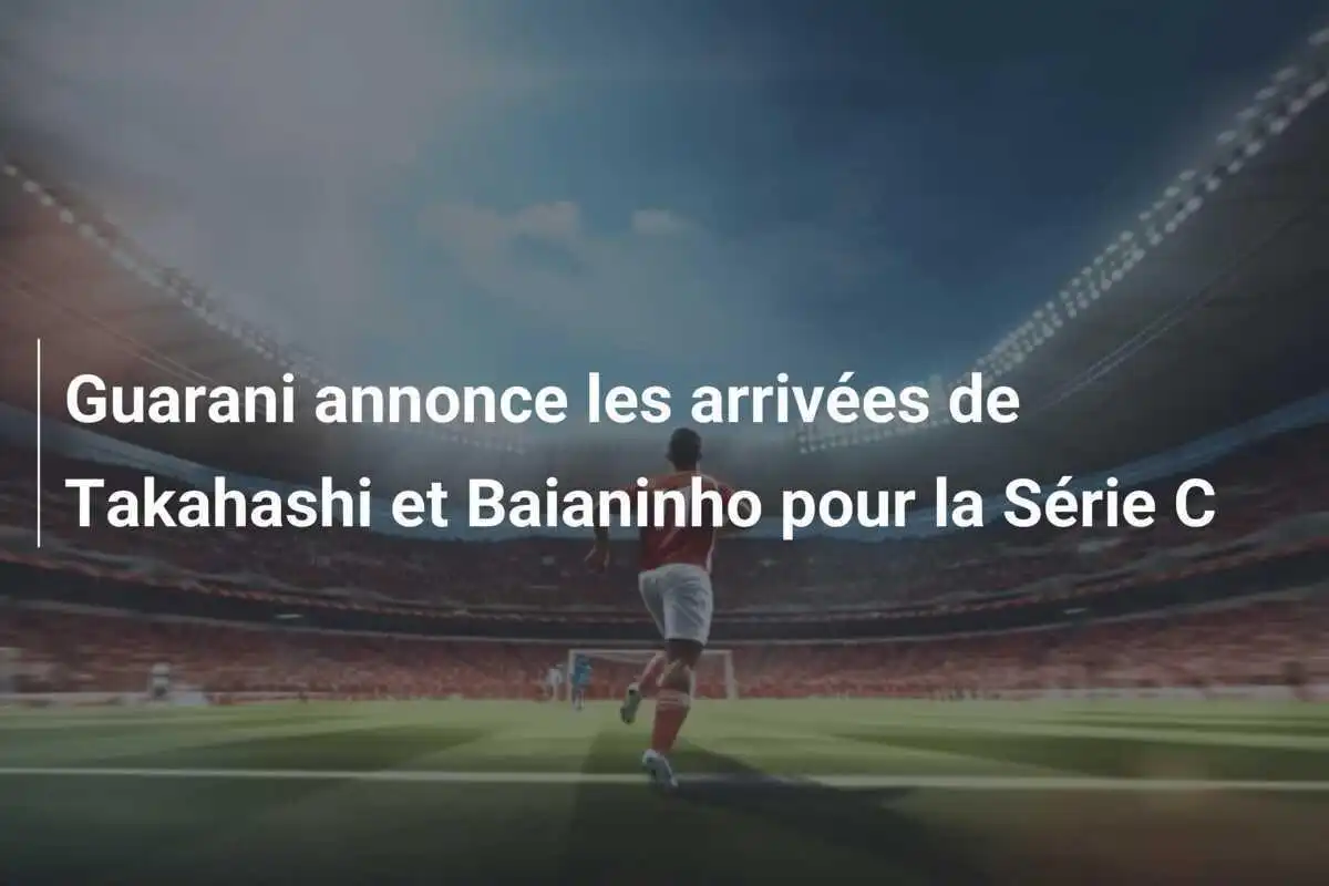 Guarani annonce les arrivées de Takahashi et Baianinho pour la Série C