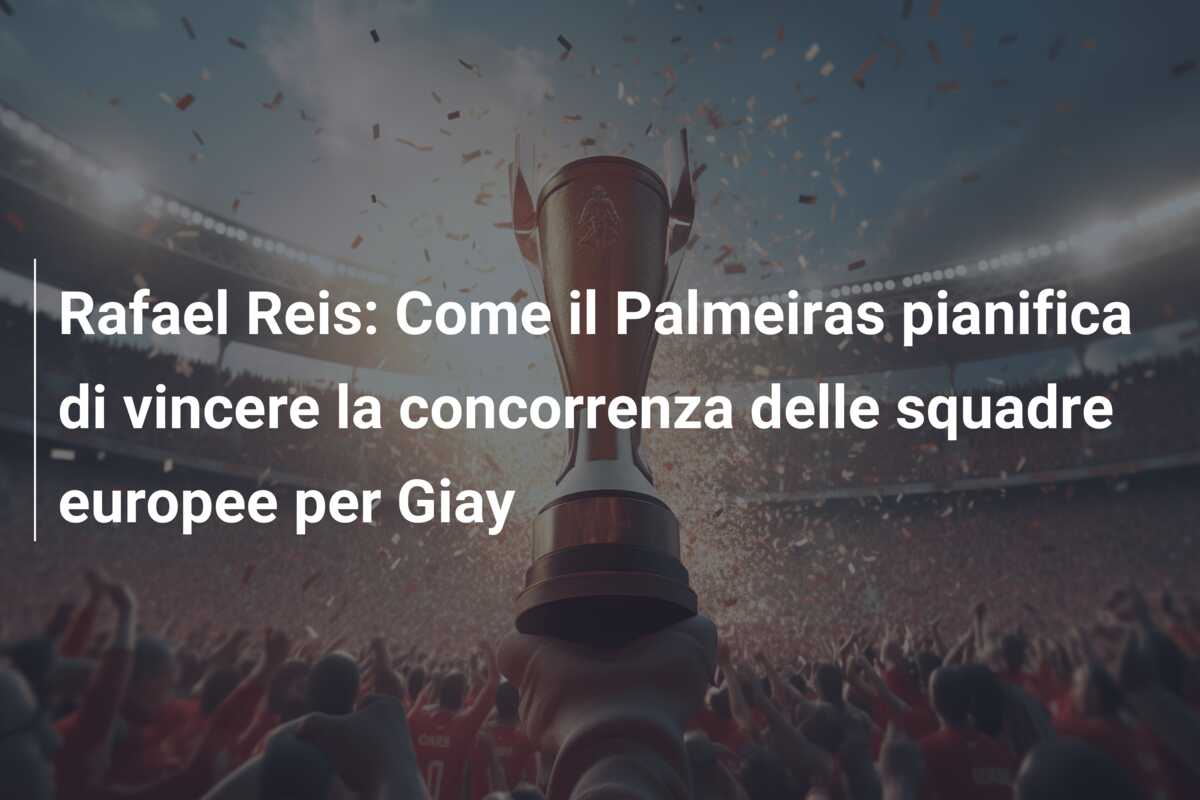 Rafael Reis: Come il Palmeiras pianifica di vincere la concorrenza delle squadre europee per Giay