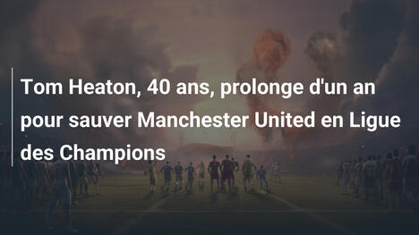 Tom Heaton, 40 ans, prolonge d'un an pour sauver Manchester United en Ligue des Champions