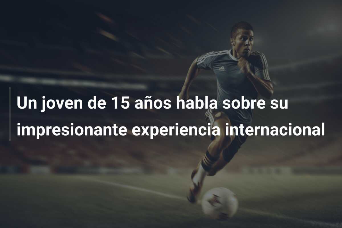 Un joven de 15 años habla sobre su impresionante experiencia internacional