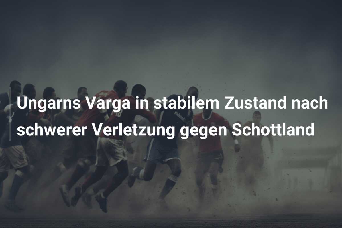 Ungarns Varga in stabilem Zustand nach schwerer Verletzung gegen Schottland