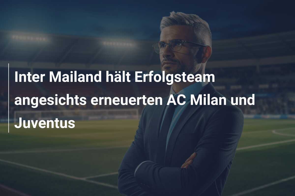 Inter Mailand hält Erfolgsteam angesichts erneuerten AC Milan und Juventus