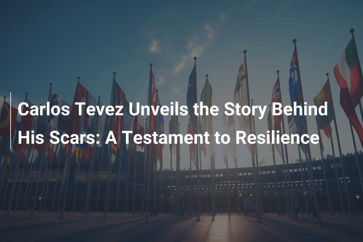 Carlos Tevez Unveils the Story Behind His Scars: A Testament to Resilience