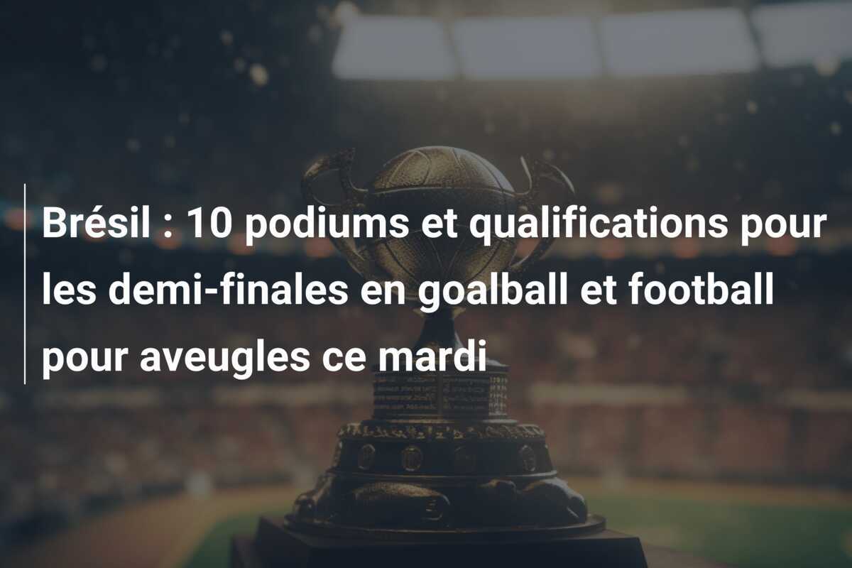 Brésil : 10 podiums et qualifications pour les demi-finales en goalball et football pour aveugles ce mardi