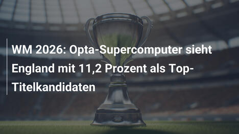 WM 2026: Opta-Supercomputer sieht England mit 11,2 Prozent als Top-Titelkandidaten