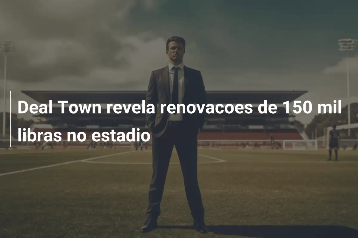 Deal Town revela renovacoes de 150 mil libras no estadio
