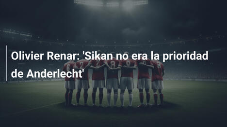 Olivier Renar: 'Sikan no era la prioridad de Anderlecht'