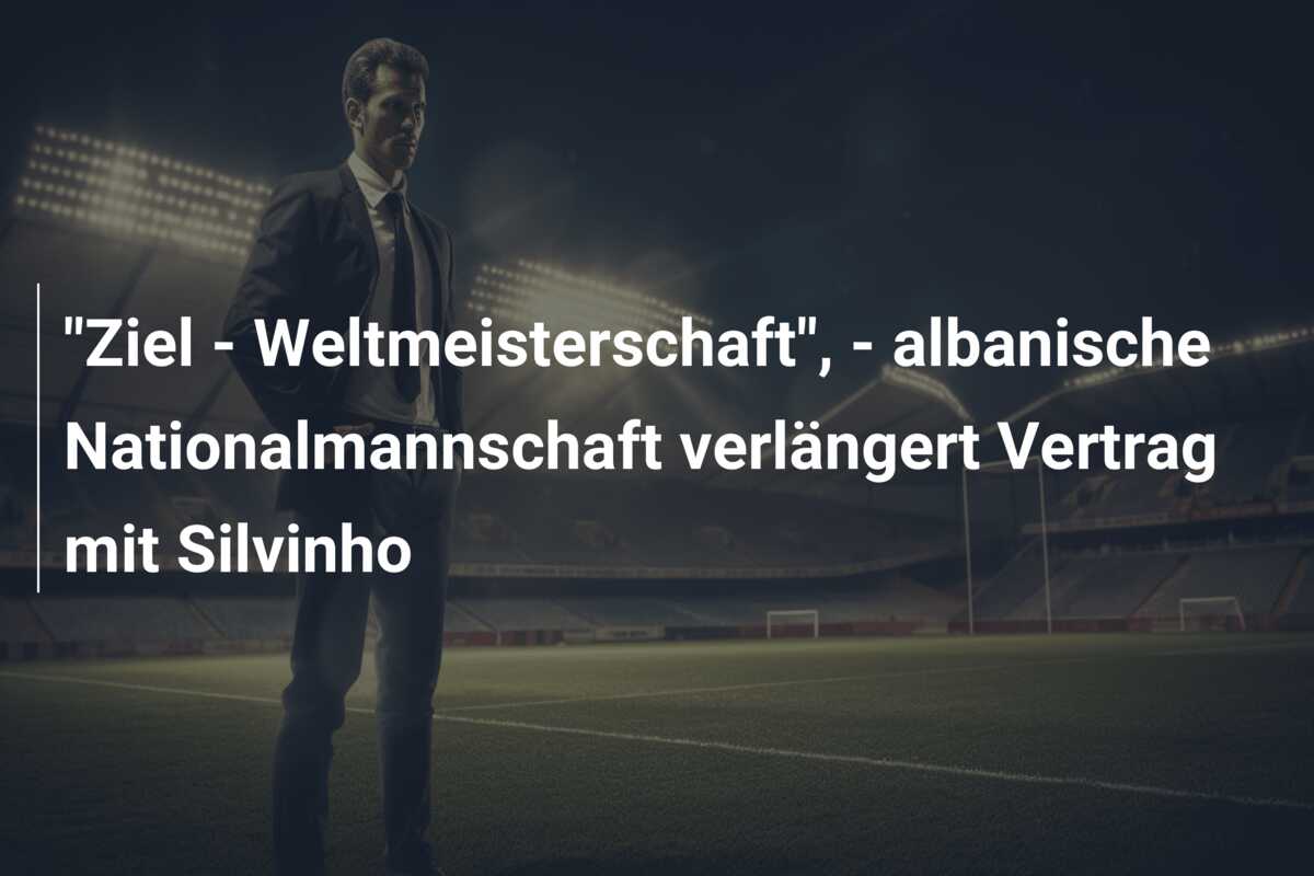 “Ziel – Weltmeisterschaft”, – albanische Nationalmannschaft verlängert Vertrag mit Silvinho