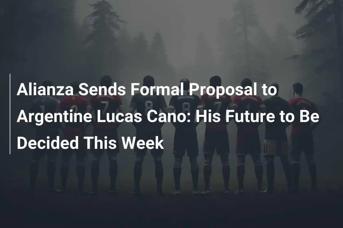 Alianza Kirim Proposal Resmi kepada Lucas Cano: Masa Depannya akan Ditentukan Minggu Ini