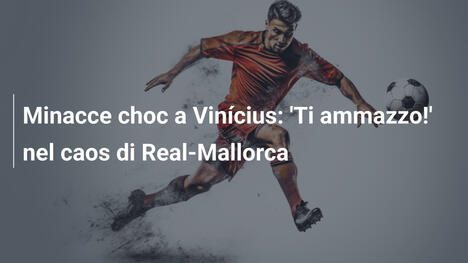 Minacce choc a Vinícius: 'Ti ammazzo!' nel caos di Real-Mallorca