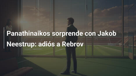 Panathinaikos sorprende con Jakob Neestrup: adiós a Rebrov