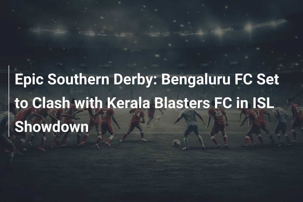 Epic Southern Derby Bengaluru FC Set to Clash with Kerala Blasters FC