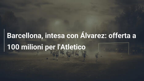 Barcellona, intesa con Álvarez: offerta a 100 milioni per l'Atletico
